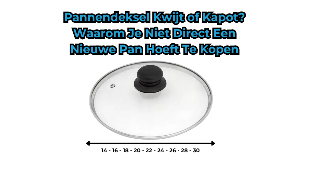 Pannendeksel Kwijt of Kapot? Waarom Je Niet Direct Een Nieuwe Pan Hoeft Te Kopen